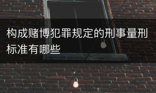 构成赌博犯罪规定的刑事量刑标准有哪些