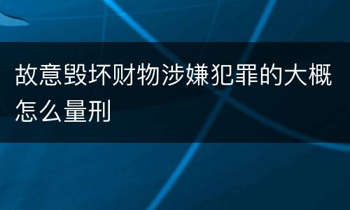 故意毁坏财物涉嫌犯罪的大概怎么量刑