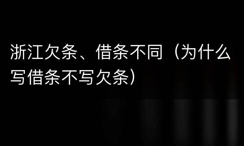 浙江欠条、借条不同（为什么写借条不写欠条）