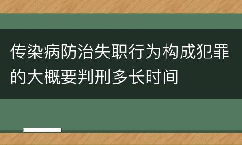 传染病防治失职行为构成犯罪的大概要判刑多长时间