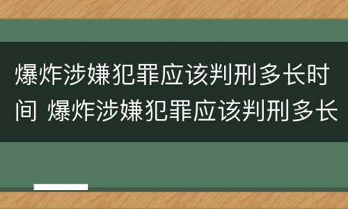 爆炸涉嫌犯罪应该判刑多长时间 爆炸涉嫌犯罪应该判刑多长时间呢