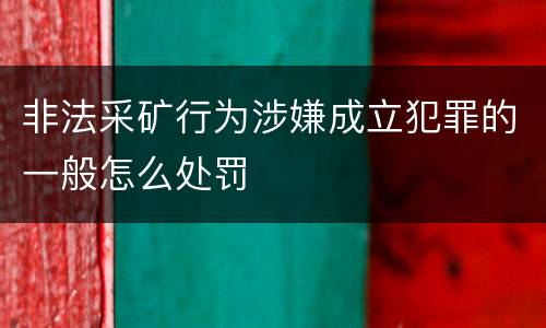 非法采矿行为涉嫌成立犯罪的一般怎么处罚