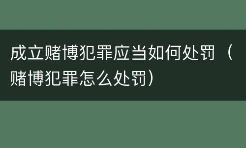 成立赌博犯罪应当如何处罚（赌博犯罪怎么处罚）
