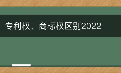 专利权、商标权区别2022