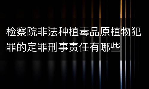 检察院非法种植毒品原植物犯罪的定罪刑事责任有哪些