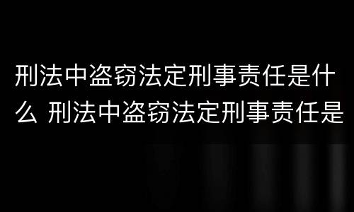 刑法中盗窃法定刑事责任是什么 刑法中盗窃法定刑事责任是什么