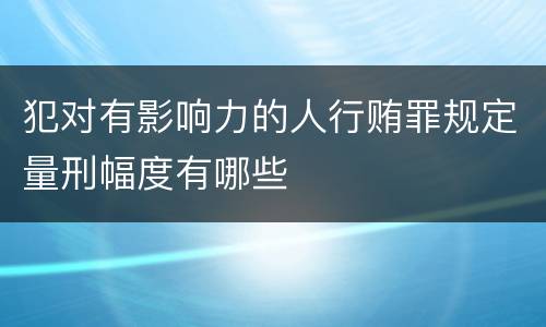 犯对有影响力的人行贿罪规定量刑幅度有哪些