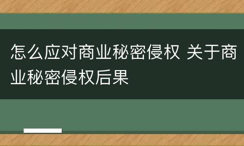 怎么应对商业秘密侵权 关于商业秘密侵权后果