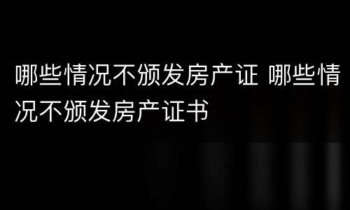 哪些情况不颁发房产证 哪些情况不颁发房产证书