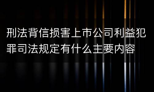 刑法背信损害上市公司利益犯罪司法规定有什么主要内容