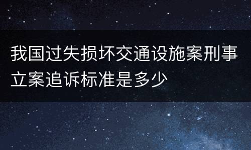 我国过失损坏交通设施案刑事立案追诉标准是多少