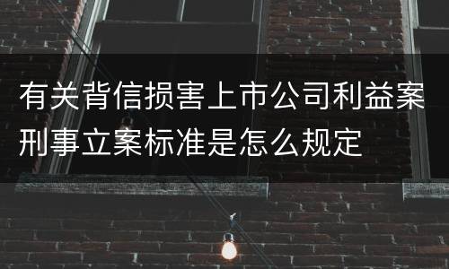 有关背信损害上市公司利益案刑事立案标准是怎么规定