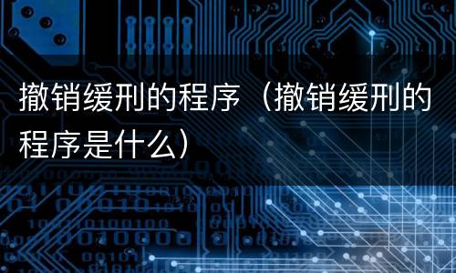 撤销缓刑的程序（撤销缓刑的程序是什么）