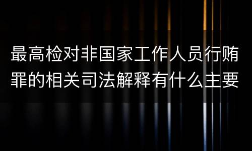 最高检对非国家工作人员行贿罪的相关司法解释有什么主要规定