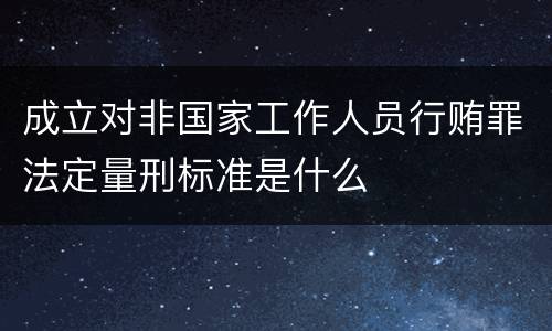 成立对非国家工作人员行贿罪法定量刑标准是什么