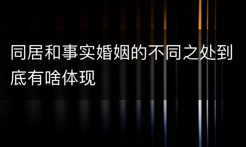 同居和事实婚姻的不同之处到底有啥体现