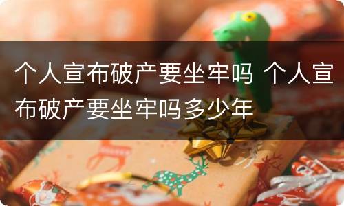 个人宣布破产要坐牢吗 个人宣布破产要坐牢吗多少年