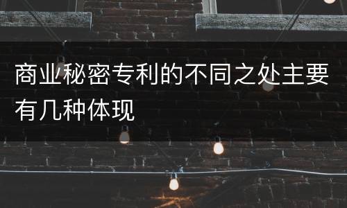 商业秘密专利的不同之处主要有几种体现