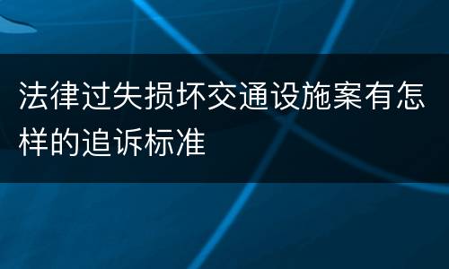 法律过失损坏交通设施案有怎样的追诉标准