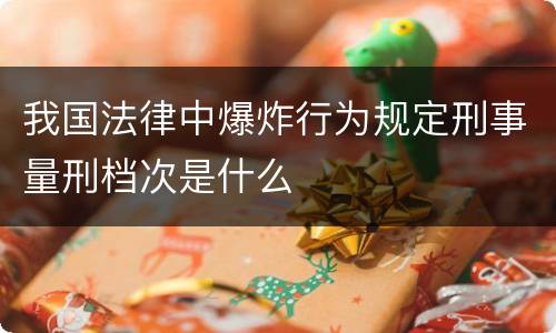我国法律中爆炸行为规定刑事量刑档次是什么