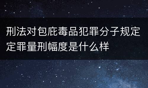 刑法对包庇毒品犯罪分子规定定罪量刑幅度是什么样