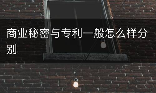 商业秘密与专利一般怎么样分别