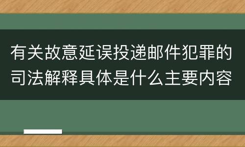 有关故意延误投递邮件犯罪的司法解释具体是什么主要内容