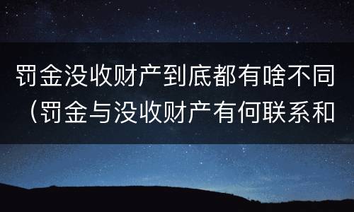 罚金没收财产到底都有啥不同（罚金与没收财产有何联系和区别?）