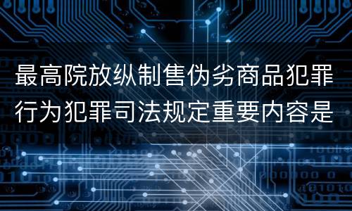 最高院放纵制售伪劣商品犯罪行为犯罪司法规定重要内容是什么
