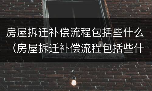 房屋拆迁补偿流程包括些什么（房屋拆迁补偿流程包括些什么东西）