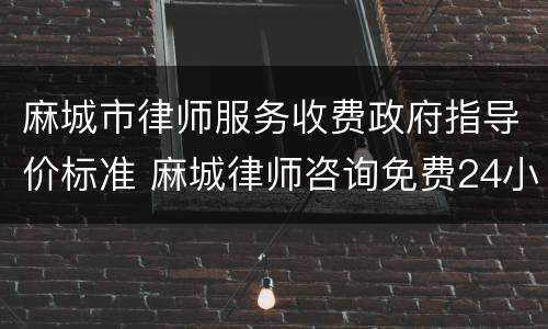 麻城市律师服务收费政府指导价标准 麻城律师咨询免费24小时在线