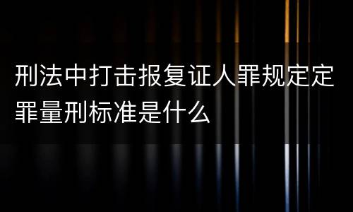 刑法中打击报复证人罪规定定罪量刑标准是什么