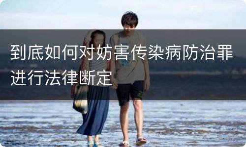到底如何对妨害传染病防治罪进行法律断定