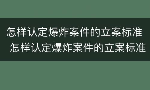 怎样认定爆炸案件的立案标准 怎样认定爆炸案件的立案标准是