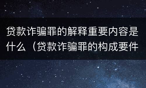 贷款诈骗罪的解释重要内容是什么（贷款诈骗罪的构成要件）