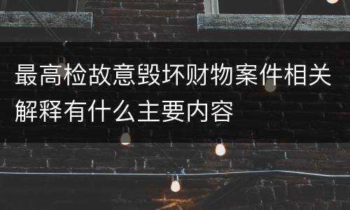 最高检故意毁坏财物案件相关解释有什么主要内容