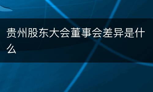 贵州股东大会董事会差异是什么
