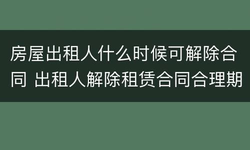 房屋出租人什么时候可解除合同 出租人解除租赁合同合理期限
