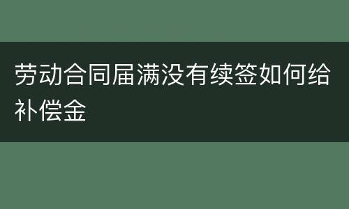 劳动合同届满没有续签如何给补偿金