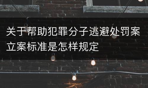 关于帮助犯罪分子逃避处罚案立案标准是怎样规定