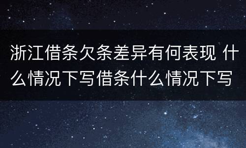 浙江借条欠条差异有何表现 什么情况下写借条什么情况下写欠条