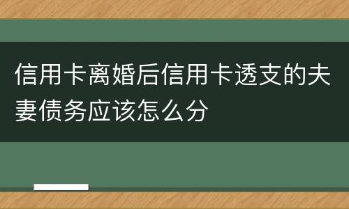 信用卡离婚后信用卡透支的夫妻债务应该怎么分
