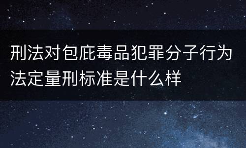 刑法对包庇毒品犯罪分子行为法定量刑标准是什么样