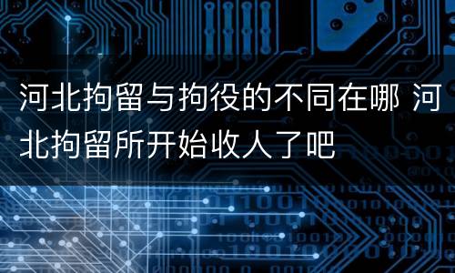 河北拘留与拘役的不同在哪 河北拘留所开始收人了吧
