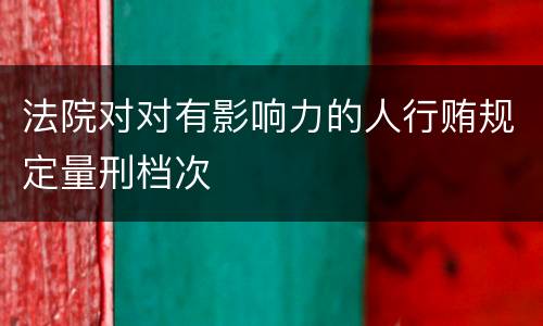法院对对有影响力的人行贿规定量刑档次