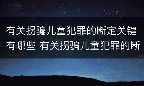 有关拐骗儿童犯罪的断定关键有哪些 有关拐骗儿童犯罪的断定关键有哪些方法
