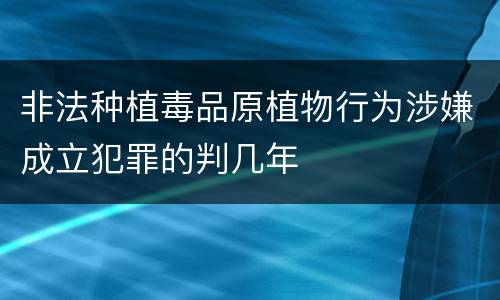 非法种植毒品原植物行为涉嫌成立犯罪的判几年