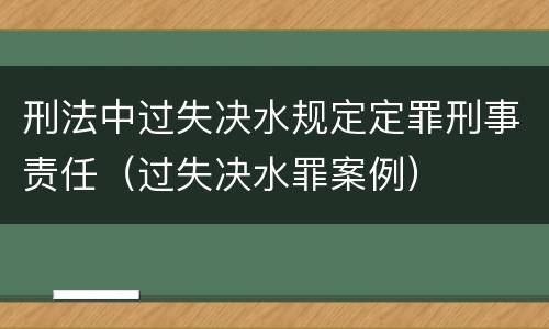 刑法中过失决水规定定罪刑事责任（过失决水罪案例）