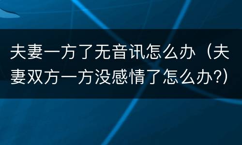 夫妻一方了无音讯怎么办（夫妻双方一方没感情了怎么办?）