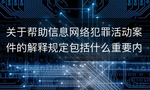 关于帮助信息网络犯罪活动案件的解释规定包括什么重要内容